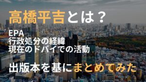 高橋平吉 とは EPA 何 行政処分 経緯 現在 ドバイ 活動 出版本 内容 基に まとめてみた